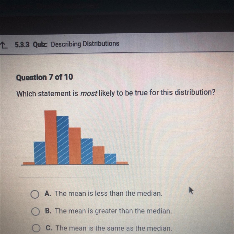 Which statement is most likely to be true for this distribution? 1 A. The mean is-example-1