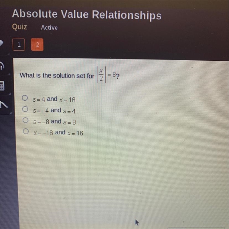 What is the solution set for x over 2 = 8 O S=4 and x = - 16 O S=-4 and s=4 O S=-8 and-example-1