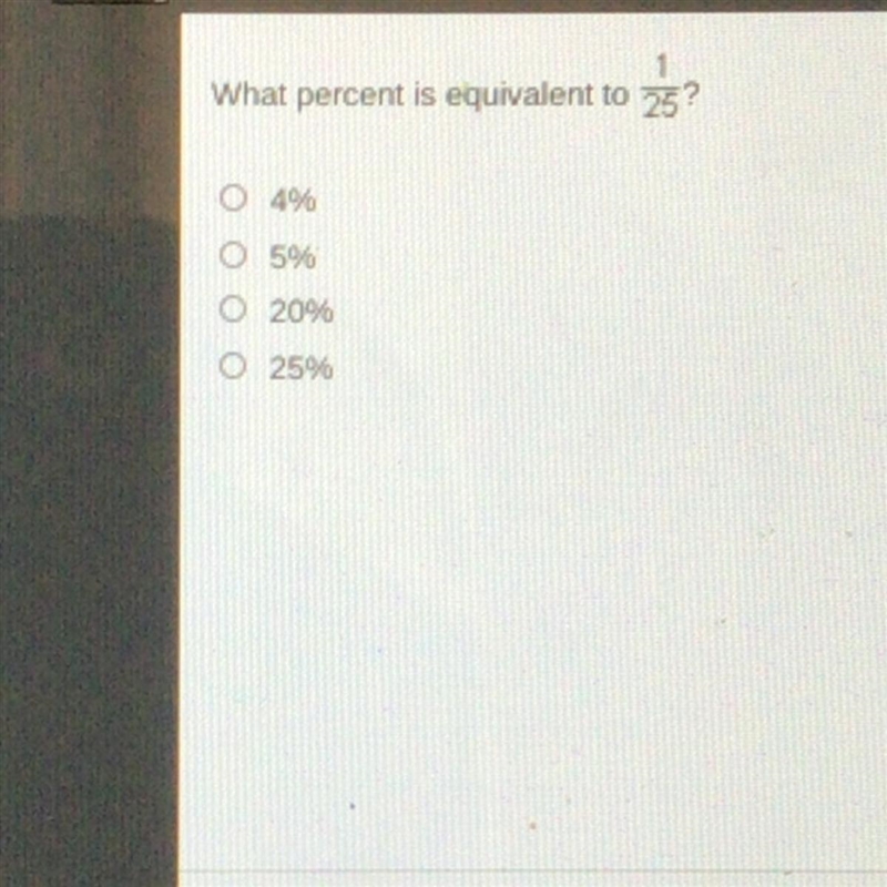 SRRY BUT PLEASE HELP What percent is equivalent to 1/25? 4% 5% 20% 25%-example-1