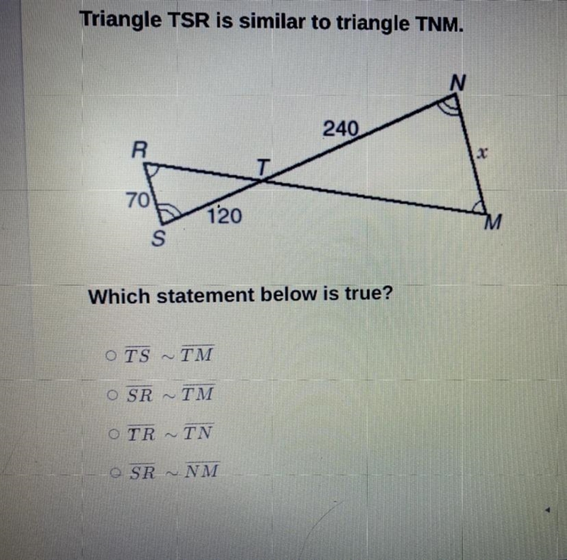 Triangle TSR is similar to Triangle TNM Which statement below is true?-example-1