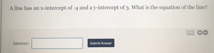 A line has an | x-intercept of -4 and a y-intercept of 3. What is the equation of-example-1