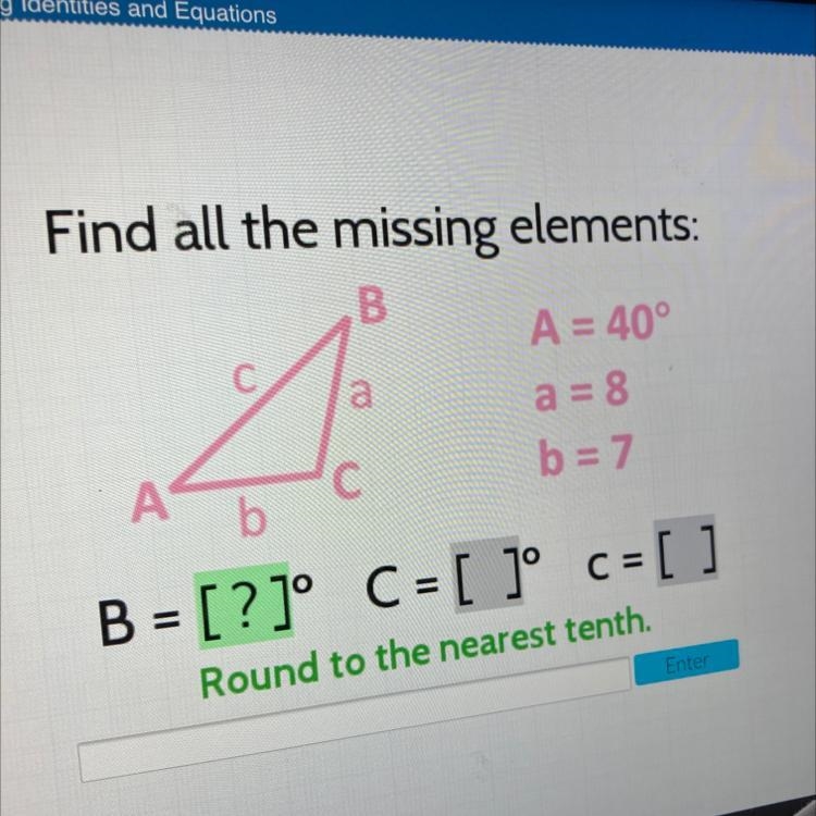 Find all the missing elements: B a A = 40° a = 8 b = 7 A C b B = [?]° C = [ ]° c = C-example-1