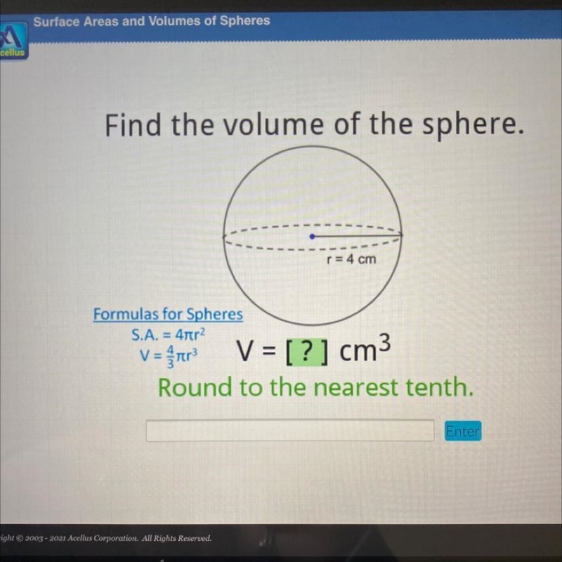 Find the volume of the sphere. r= 4 cm Formulas for Spheres S.A. = 4tr2 V = fnr V-example-1