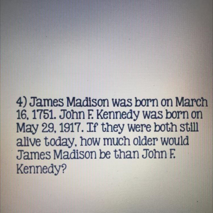 4) James Madison was born on March 16, 1751. John F. Kennedy was born on May 29, 1917. If-example-1