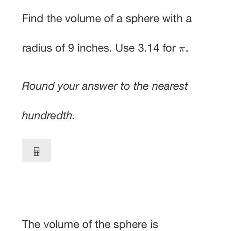 Find the volume of a sphere with a radius of 9 inches. Use 3.14 for π . Round your-example-1