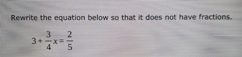 Rewrite he equation below so it does not have fractions 3+ 3/4x = 2/5-example-1