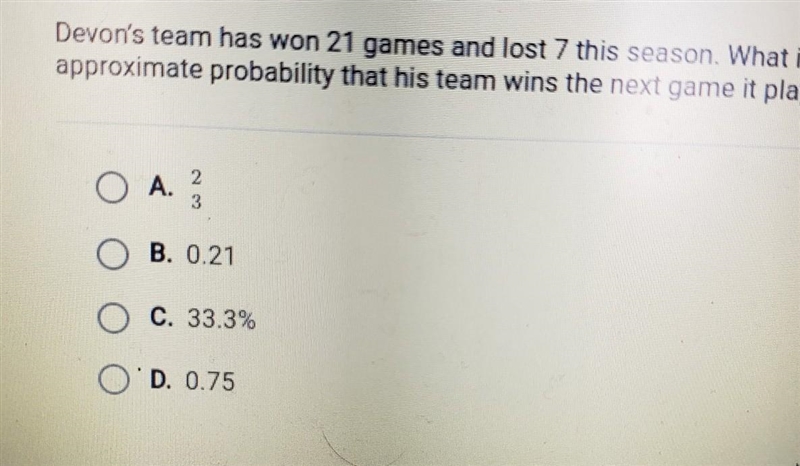 Devon's team has won 21 games and lost 7 this season. What is the approximate probability-example-1