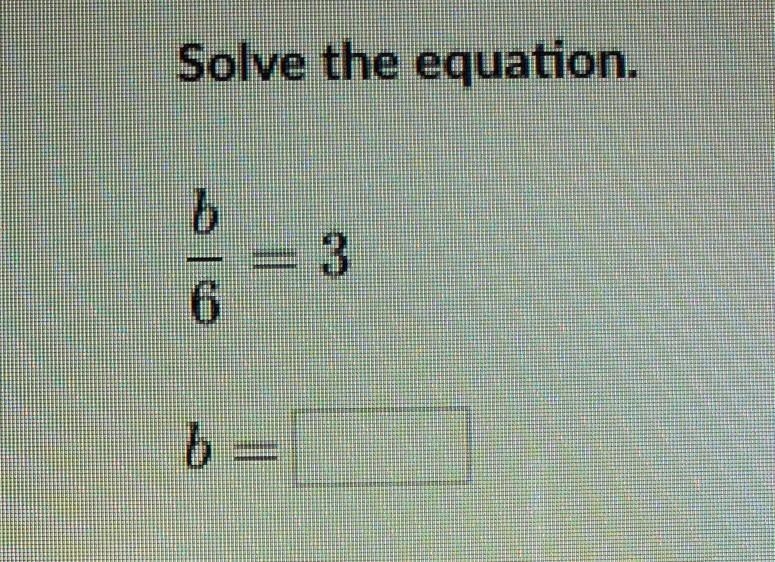 Solve the equation. b/6 = 3 b=​-example-1