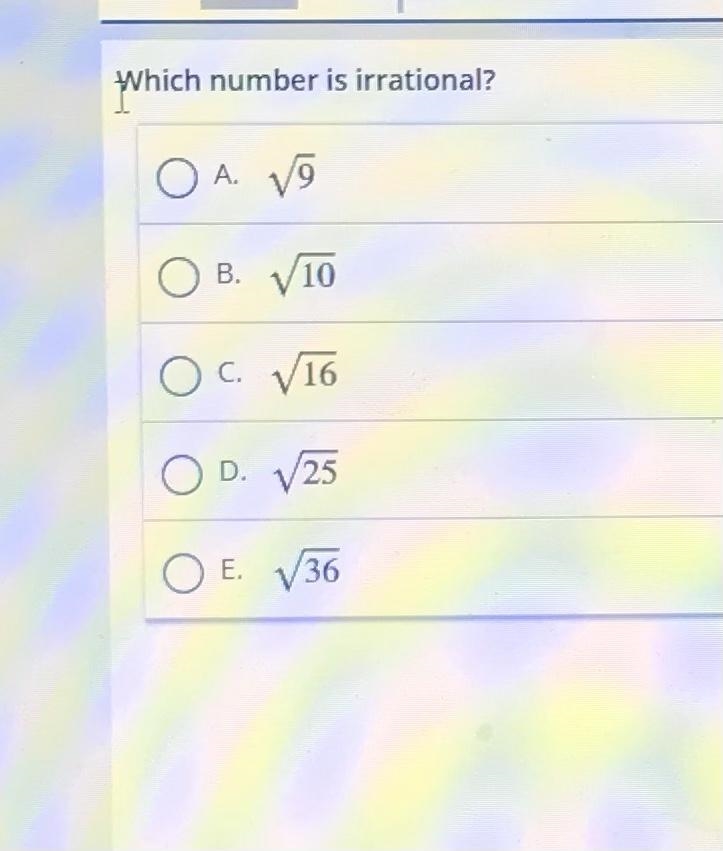 ANSWER ASAP PLEASEEEE SKSKSSKS Which number is irrational? A. 9 B. 10 C. 16 D. 25 E-example-1