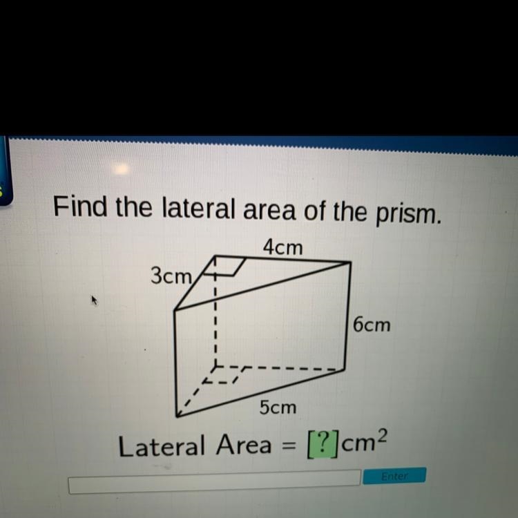 Find the lateral area of the prism. 4cm 3cm 6cm 5cm Lateral Area = [?]cm2 Please help-example-1