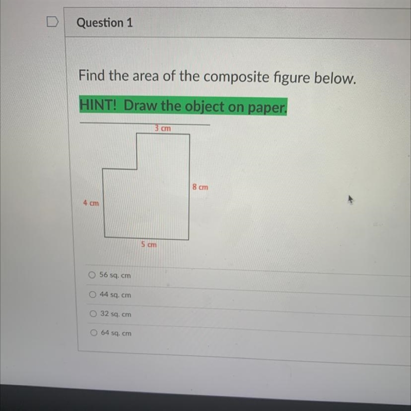 Help me plsss Find the area of the composite figure below a. 56 sq. cm b. 44 sq. cm-example-1