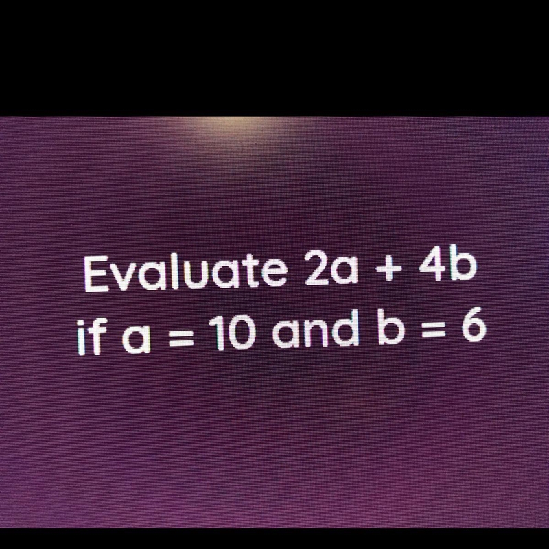 Evaluate 2a + 4b If a=10 and b=6-example-1