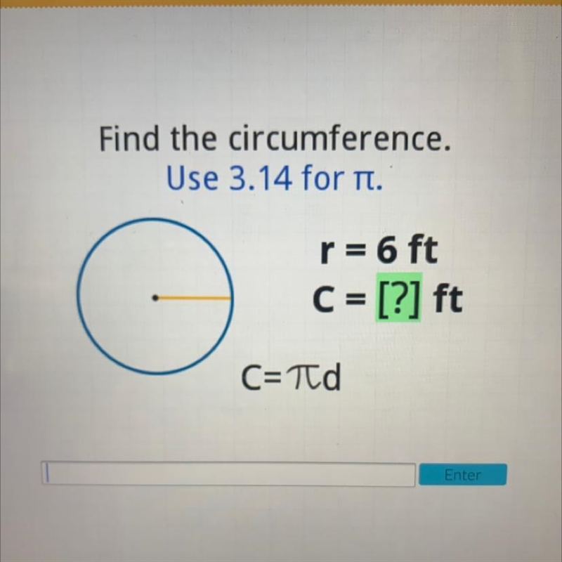 Find the circumference. Use 3.14 for n. r = 6 ft C = [?] ft C=Td-example-1