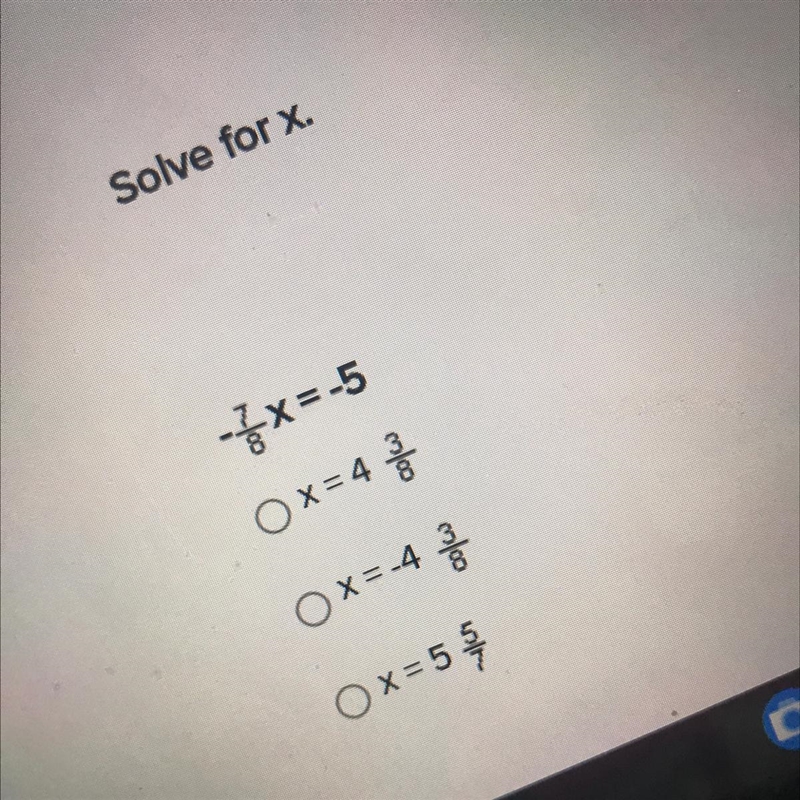 Solve for x. -7/8x=-5 Ox= 4 3/8 Ox=-4 3/8 Ox=5 5/7 Help please-example-1