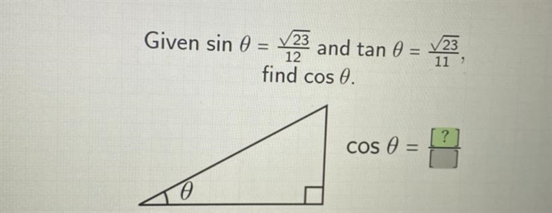 HELP ME PLEASE!!! GIVEN sin0= √23/12 tan0= √23/11 Find cos0-example-1