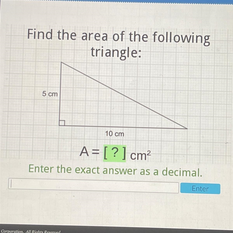 Find the area of the following triangle: Heln Porum 5 cm 10 cm A= [?] cm? Enter the-example-1