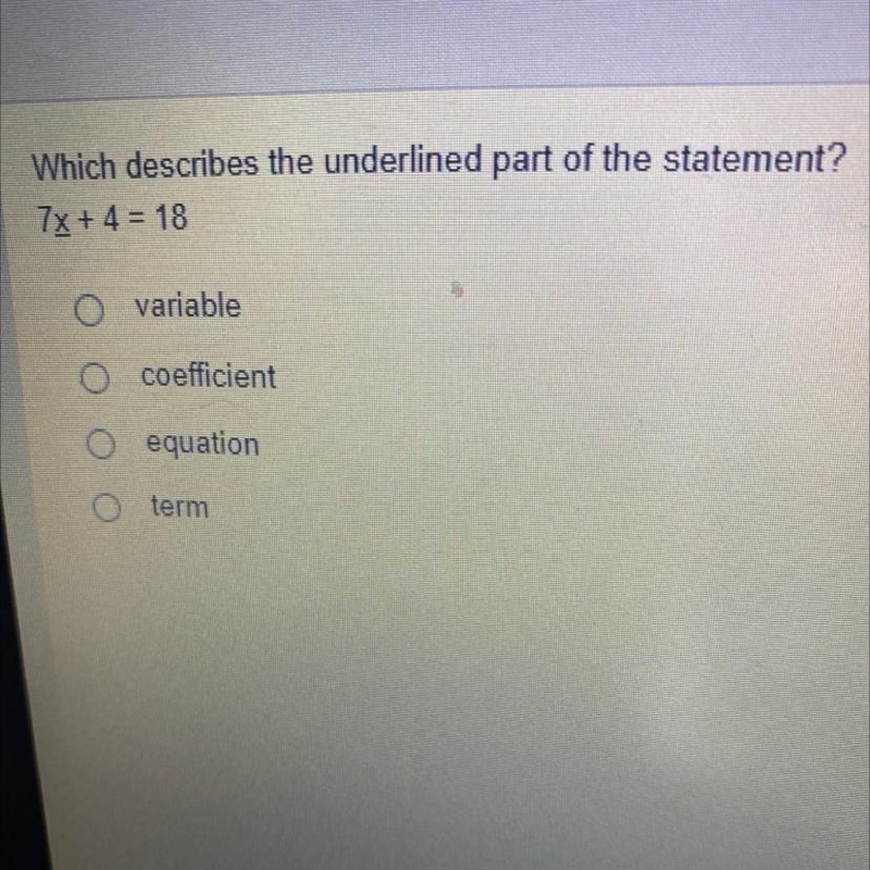 Which describes the underlined part of the statement? 7x + 4 = 18 O variable O coefficient-example-1