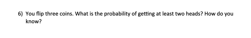 You flip three coins. What is the probability of getting at least two heads? How do-example-1