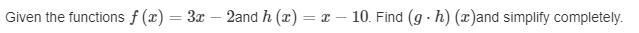 Given the functions f(x)=3x−2and h(x)=x−10. Find (g⋅h)(x)and simplify completely.-example-1