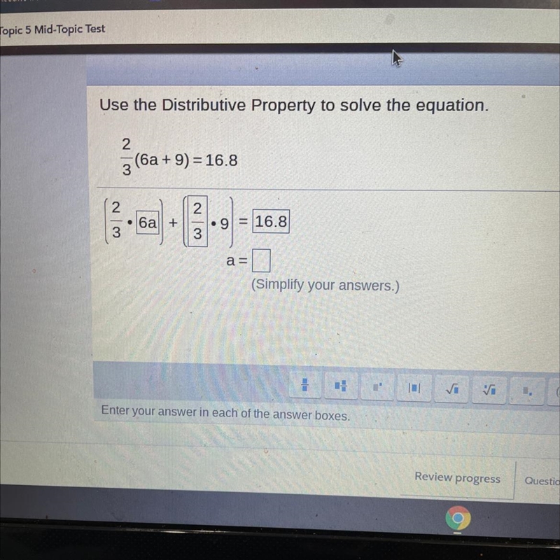 Use the Distributive Property to solve the equation. 2 (6a + 9) = 16.8 3 2 6a + 2 .9 3 16.8 3 a-example-1