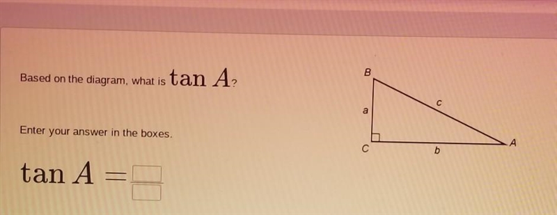 Please Help Based on the diagram, what is tan A? Enter your answer in the boxes. ​-example-1