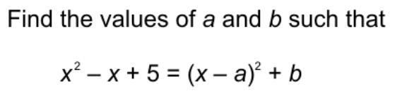 X squared - x + 5 = (x-a) squared + b. what are the values of a and b-example-1