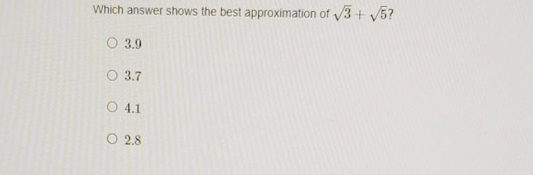 Which anwser shows the best approximation of \sqrt[]{3} + \sqrt[]{5} 1. 3.9 2. 3.7 3. 4.1 4. 2.8​-example-1