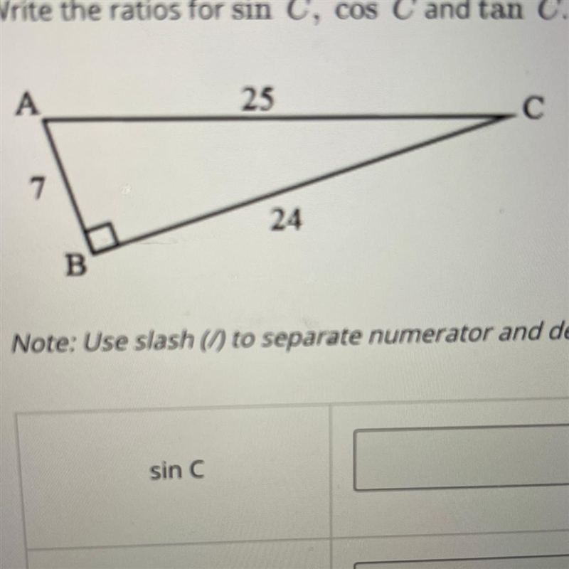 ANSWER QUICKLY PLEASE write the ratios for sin C, cos C and tan C Note:use slash (/) to-example-1