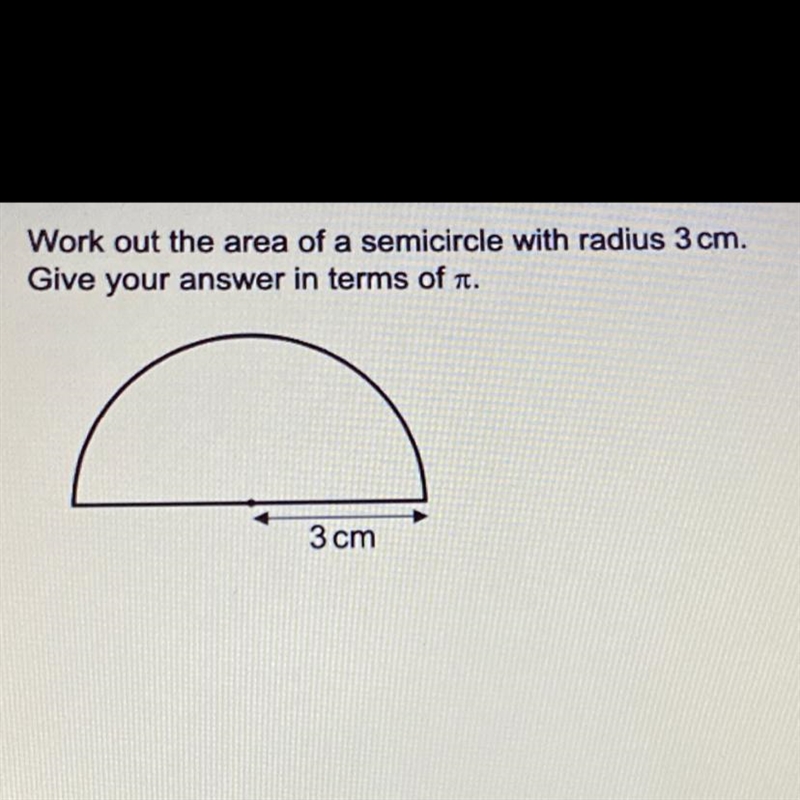 Work out the area of a semicircle with radius 3 cm. Give your answer in terms of . 3 cm-example-1