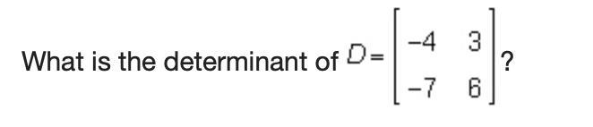 HELP! What is the determinant of [-4 3, -7 6]? a. -24 b.-3 c. 3 d.45-example-1