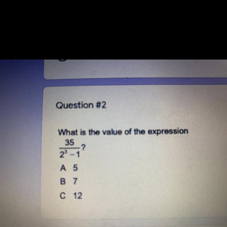 Question #2 What is the value of the expression 35 ? 23 – 1 A 5 B 7 C 12-example-1