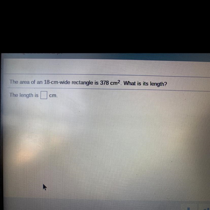 The area of an 18-cm-wide rectamgle is 378 cm2 what is the length the legth is ? cm-example-1