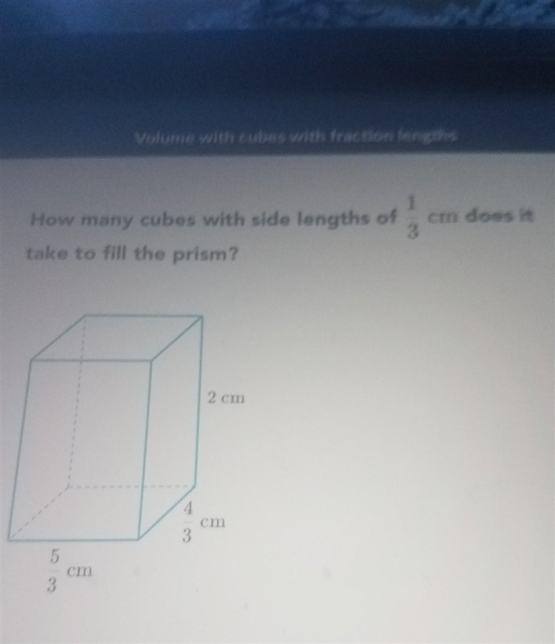 How many cubes with side length of 1/3 cm does it take to fill the prism?​-example-1