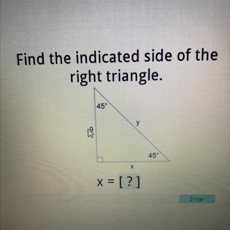 Find the indicated side of the right triangle. 45 у 9 45 х x = [?] Enter-example-1