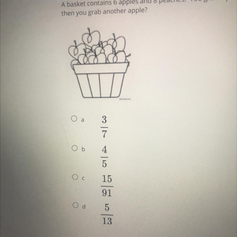 A basket contains 6 apples and 8 peaches. You grab a piece of fruit at random. What-example-1