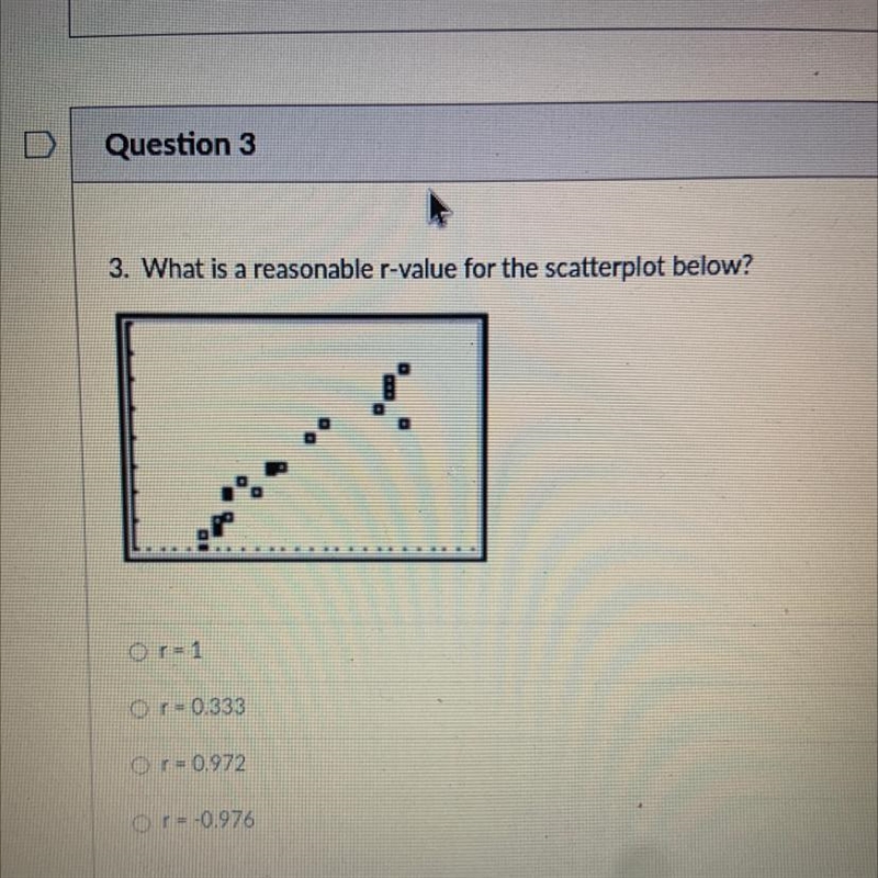 3. What is a reasonable r-value for the scatterplot below? O r=1 or=0.333 O r=0.972 or-example-1