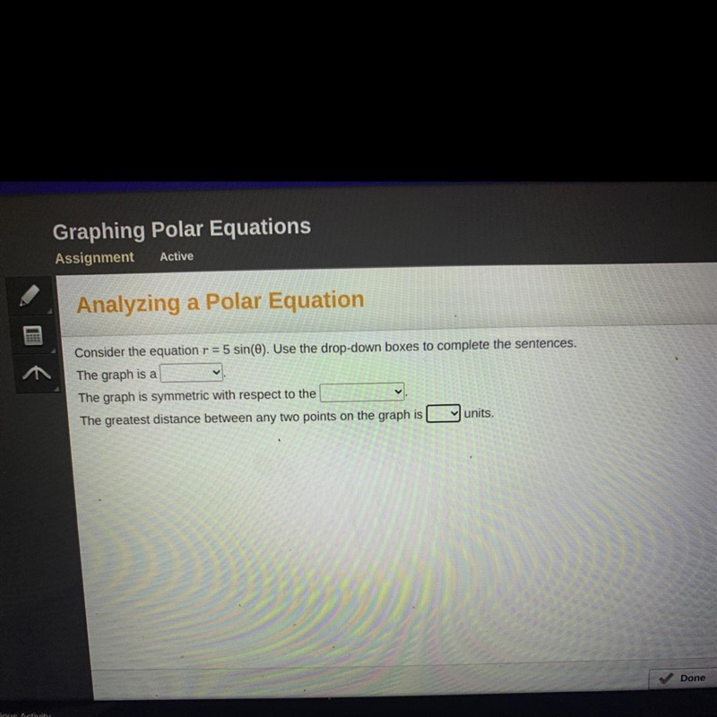 Consider the equation r = 5 sin(theta). Use the drop-down boxes to complete the sentences-example-1