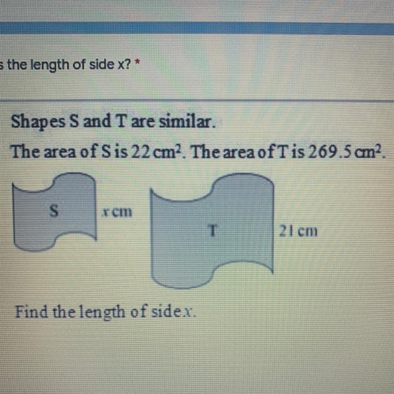 Shapes S and T are similar. The area of S is 22 cm2. The area of T is 269.5 cm2. Find-example-1