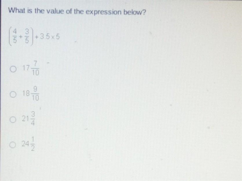 What is the value of the expression below? (4/5 + 3/5) +35x5 A. 17 7/10 B. 18 9/10 C-example-1