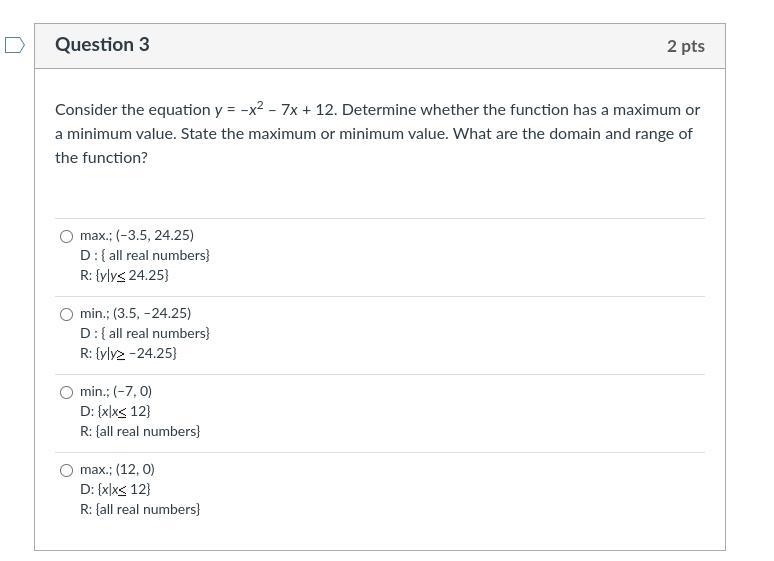 Consider the equation y\:=\:-x^2\:-\:7x\:+\:12. Determine whether the function has-example-1