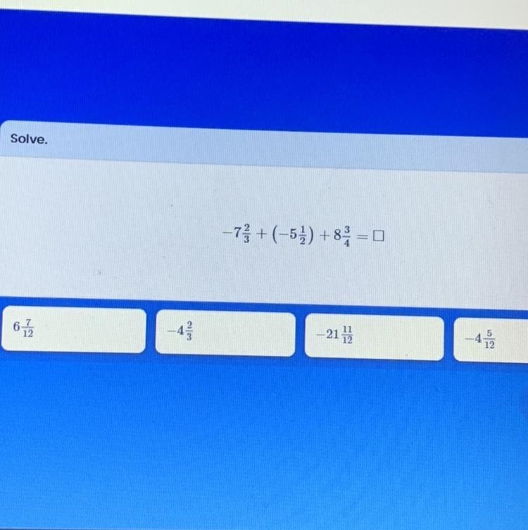 Solve. -7 2/3+ (-5 1/2) +8 3/4= _ 6 7/12 -4 2/3 -21 11/12 -4 5/12-example-1