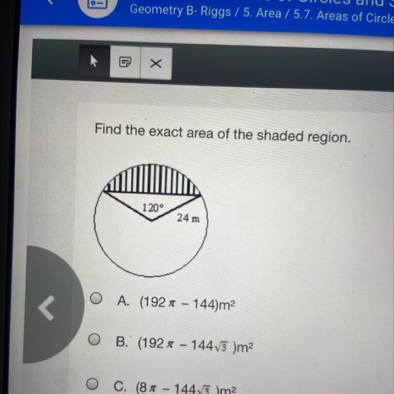 Find the exact area of the shaded region. 120° 24 m O A. (192 - 144)m2 OB. (192 - 14413 )m-example-1