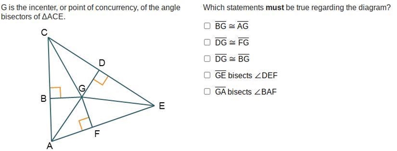 G is the incenter, or point of concurrency, of the angle bisectors of ΔACE.-example-1