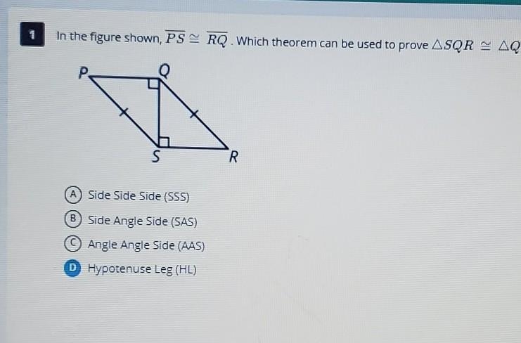 In the figure shown PS = RQ. which theorem can be used to prove Triangle SQR = Triangle-example-1