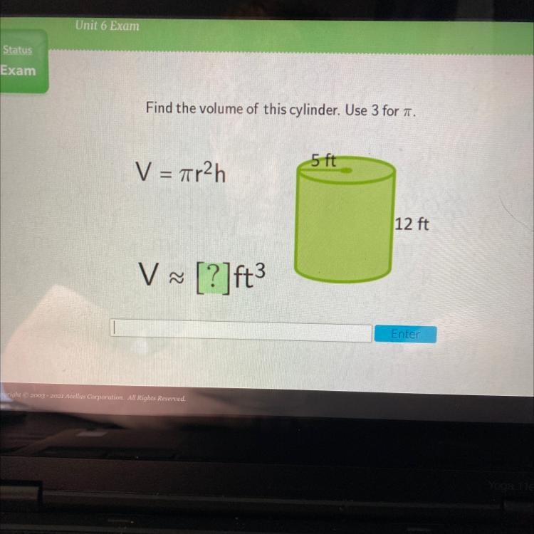 Find the volume of this cylinder. Use 3 for . 5 ft V = ar2h 12 ft V V [?]ft3 PLEASE-example-1