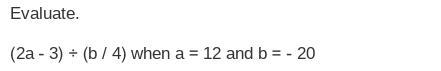 Evaluate. (2a - 3) ÷ (b / 4) when a = 12 and b = - 20-example-1