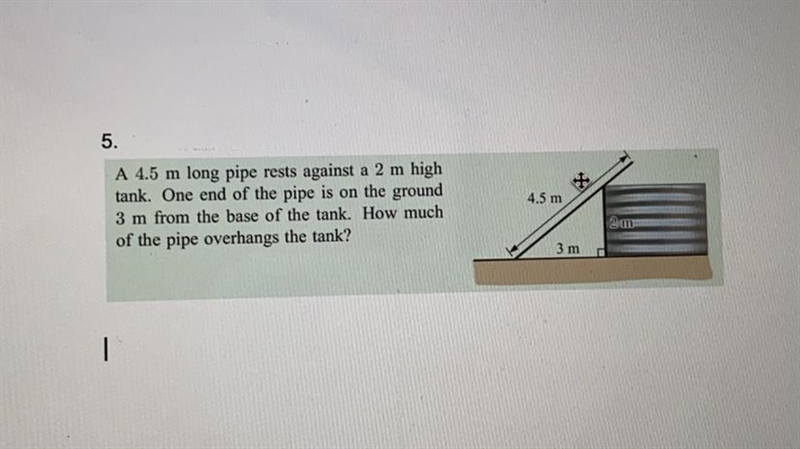 A 4.5 m long pipe rests against a 2 m high tank. One end of the pipe is on the ground-example-1