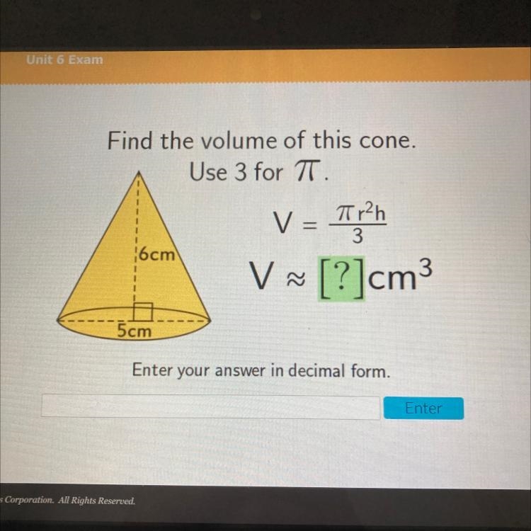 Find the volume of this cone. Use 3 for TT. 3 6cm V ~ [?]cm3 V 5cm Enter your answer-example-1