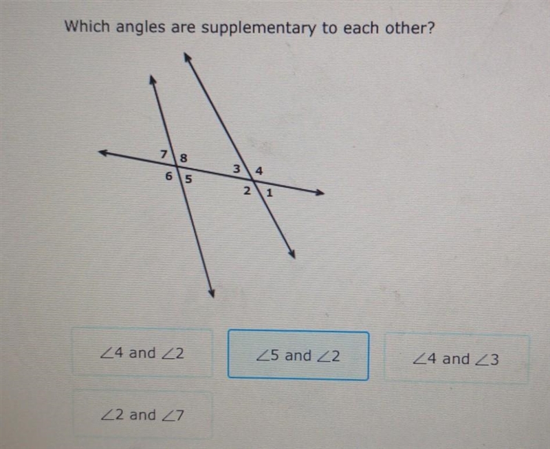 Which angles are supplementary to each other? Angle 4 and Angle 2 Angle 5 and Angle-example-1