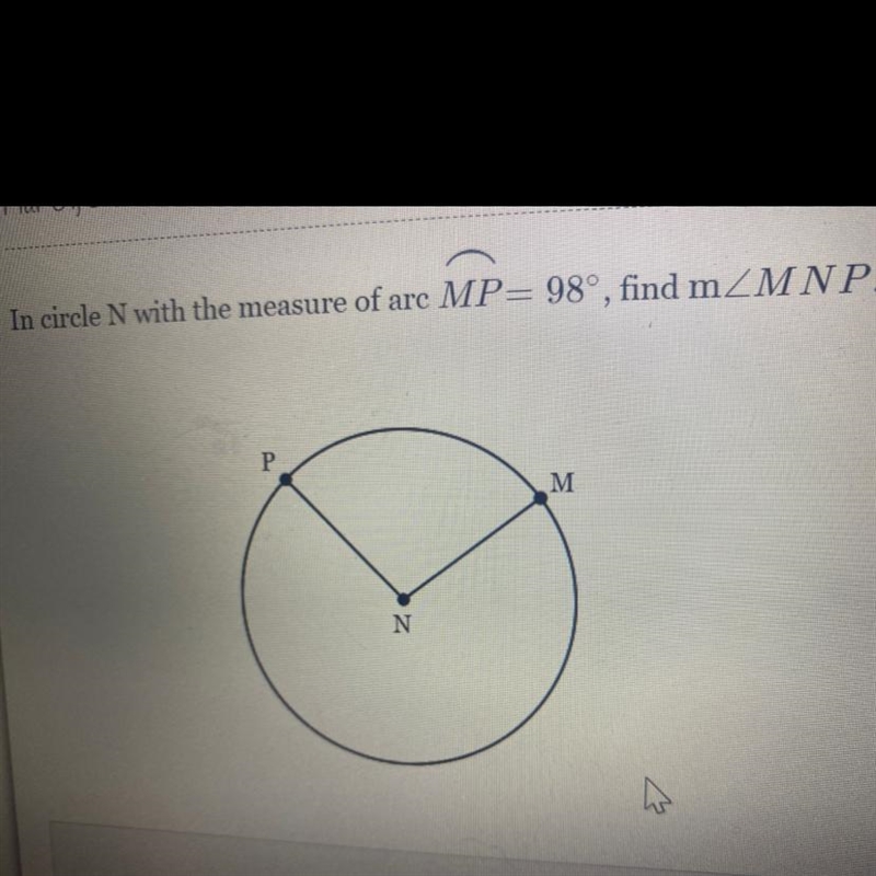 In circle N with the measure of arc MP= 98°, find mZMNP. P M N-example-1